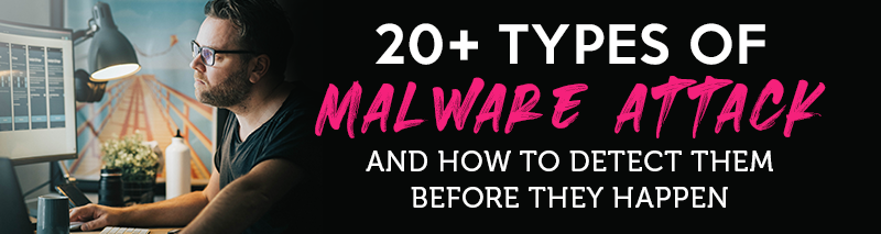 20+ Types of Malware Attack and How to Detect Them Before They Happen