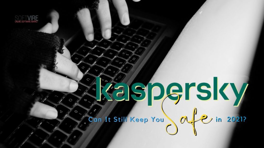 Can Kaspersky Still Keep You Safe in 2021 - Softvire Australia